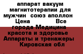 аппарат вакуум-магнитотерапии для мужчин “союз-аполлон“ › Цена ­ 30 000 - Все города Медицина, красота и здоровье » Аппараты и тренажеры   . Кировская обл.